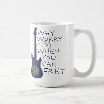 Why Worry When You Can Fret Mug by OffRecord at Zazzle