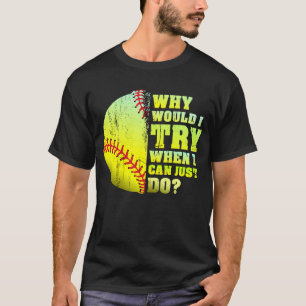 Why Would I Try When I Could Just Do  Softball T-Shirt