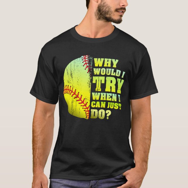 Why Would I Try When I Could Just Do  Softball T-Shirt (Front)