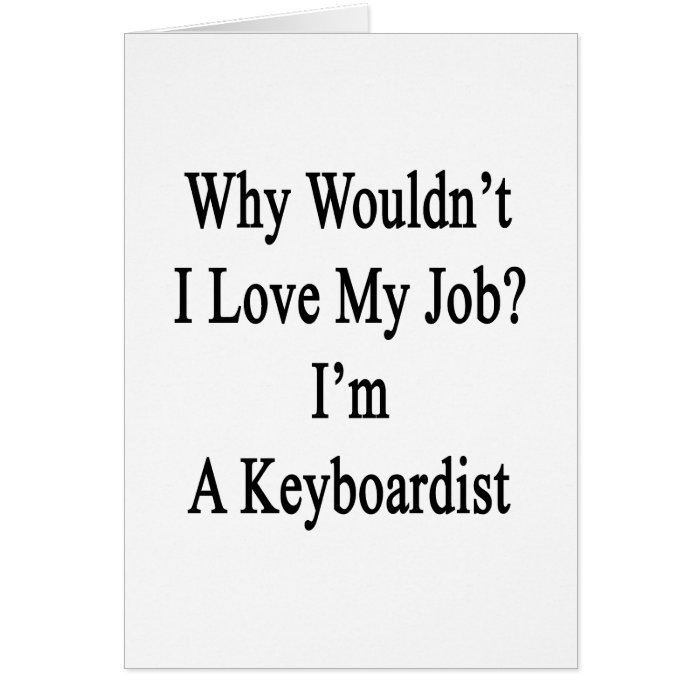Why Wouldn't I Love My Job I'm A Keyboardist Greeting Cards