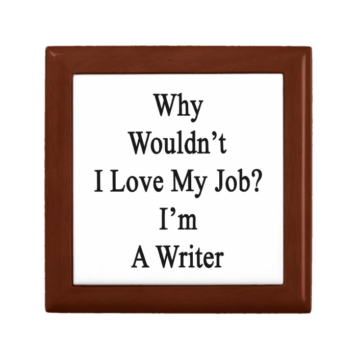 Why Wouldn't I Love My Job I'm A Writer Jewelry Box