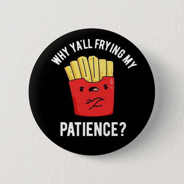 Why Yall Frying My Patience Fries Pun Dark BG Button (Front)