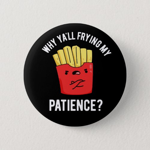 Why Yall Frying My Patience Fries Pun Dark BG Button