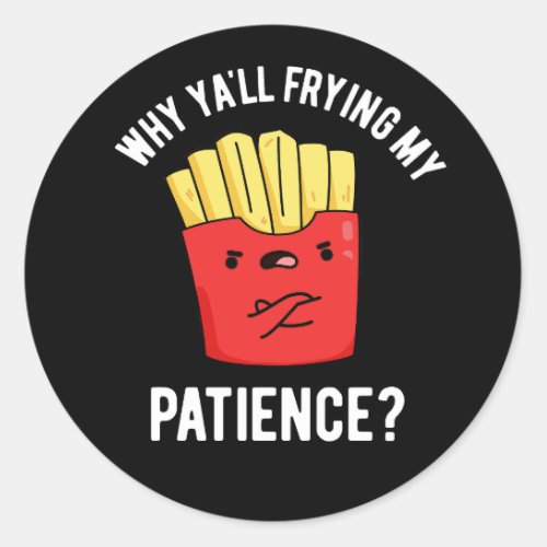 Why Yall Frying My Patience Fries Pun Dark BG Classic Round Sticker