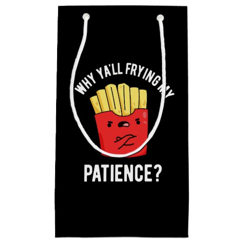 Why Yall Frying My Patience Fries Pun Dark BG Small Gift Bag