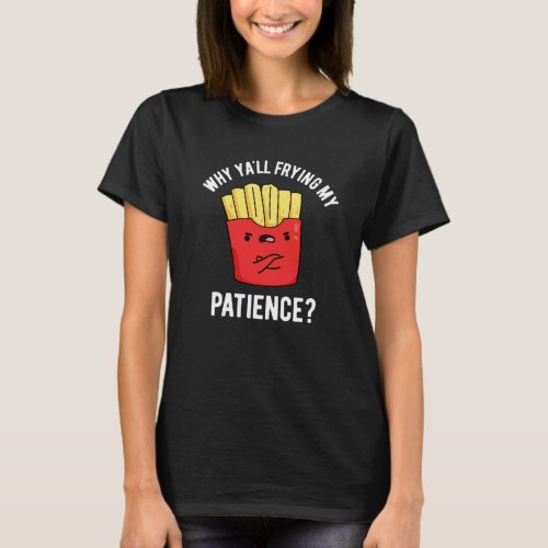 Why Yall Frying My Patience Fries Pun Dark BG T_Shirt