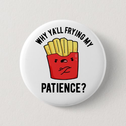 Why Yall Frying My Patience Funny Fries Pun  Button