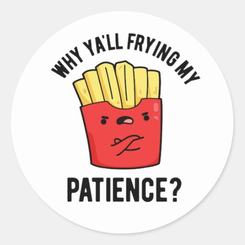 Why Yall Frying My Patience Funny Fries Pun  Classic Round Sticker