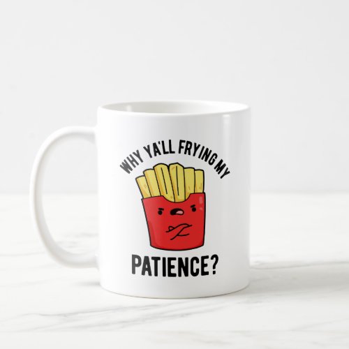 Why Yall Frying My Patience Funny Fries Pun  Coffee Mug