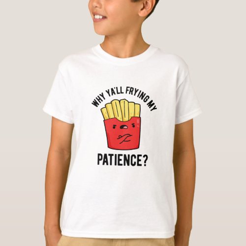 Why Yall Frying My Patience Funny Fries Pun  T_Shirt