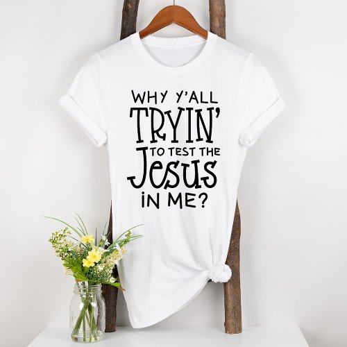 Why Yall Trying To Test The Jesus In Me Bible T_Shirt