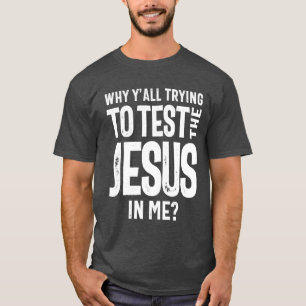 Why Y'all Trying To Test The Jesus in Me Christ T-Shirt
