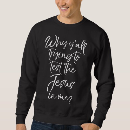 Why Yall Trying to Test the Jesus in Me Funny Sweatshirt