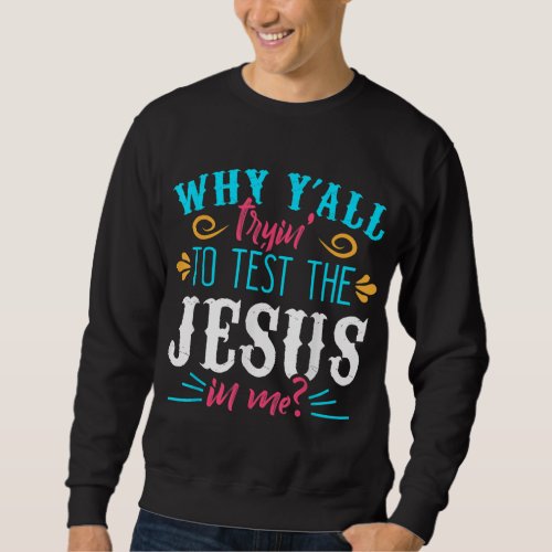 Why Yall Trying to Test the Jesus in Me Sweatshirt