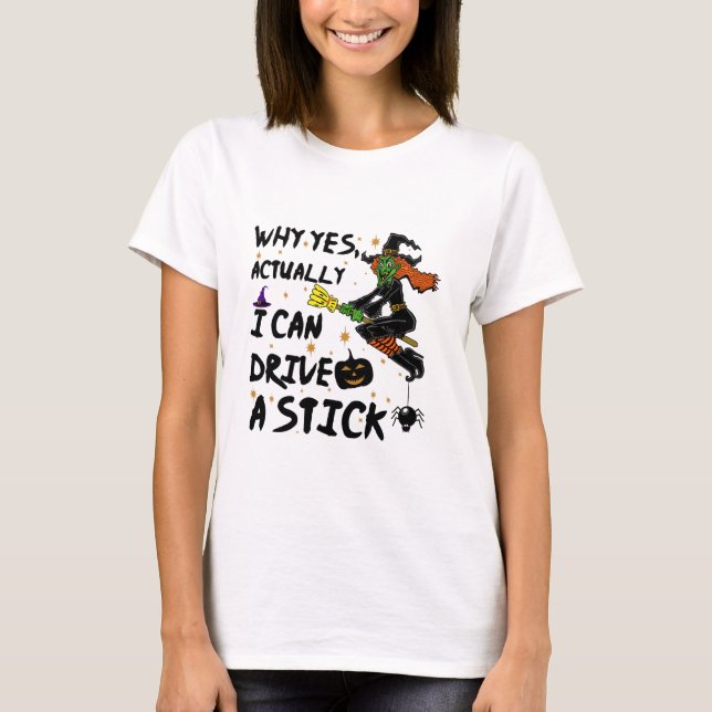 Why Yes Actually I Can Drive A Stick Funny Witch T-Shirt (Front)