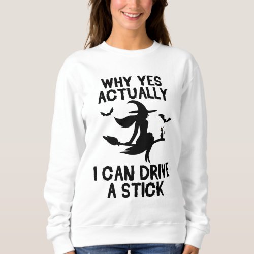Why Yes Actually I Can Drive A Stick Witch Funny Sweatshirt