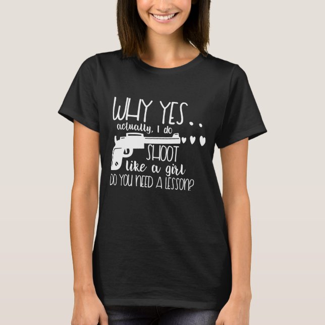 Why Yes Actually I Do Shoot Like A Girl T-Shirt (Front)