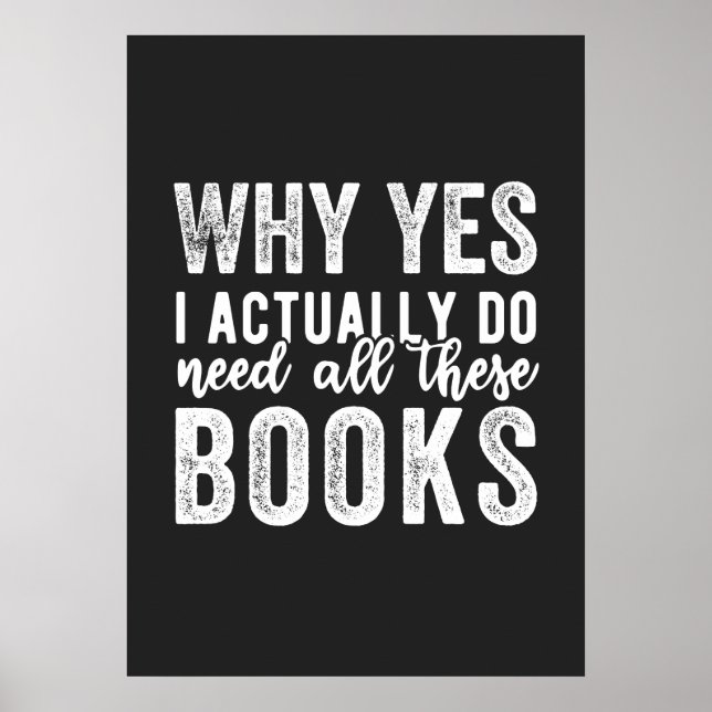 Why Yes, I Actually Do Need All These Books Poster (Front)