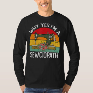 Why Yes I Am A Sewciopath Sewing Machine Knitting  T-Shirt