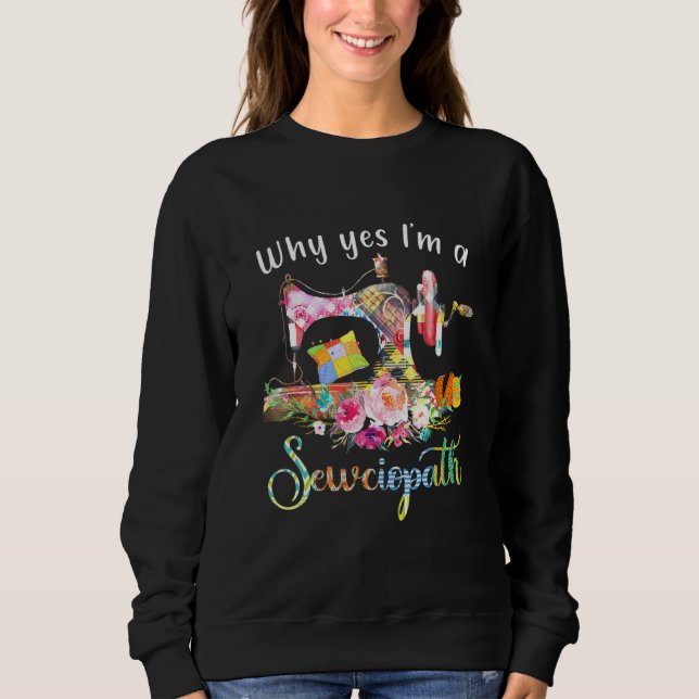 Why Yes I Am A Sewciopath Sewing Machine Sweatshirt (Front)