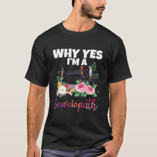 Why Yes I Am A Sewciopath Sewing Machine T-Shirt
