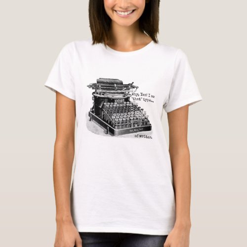 Why Yes I am that type of writer T_Shirt