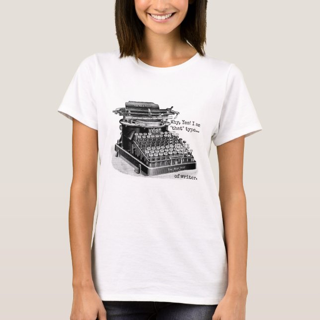 Why, Yes! I am "that" type... of writer. T-Shirt (Front)