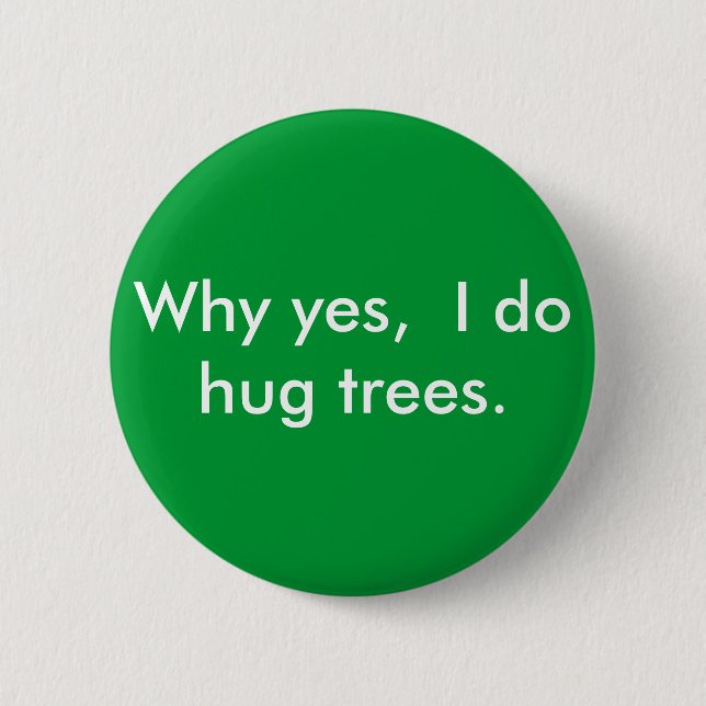 Why yes,  I do hug trees. Pinback Button (Front)