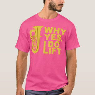 Why Yes I Do Lift Tuba Player T-Shirt
