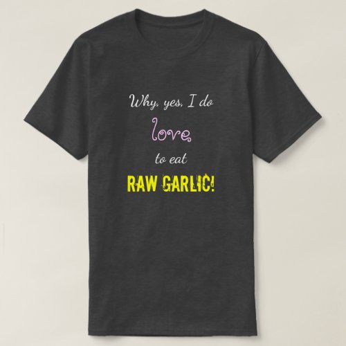Why yes I do love to eat RAW GARLIC T_Shirt