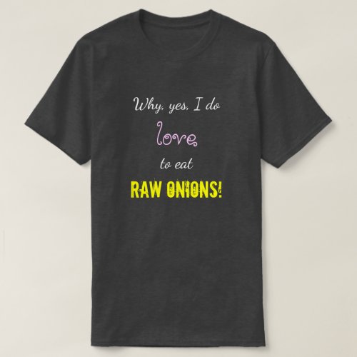 Why yes I do love to eat RAW ONIONS T_Shirt