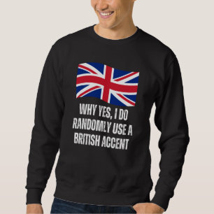 Why Yes I Do Randomly Use A British Accent England Sweatshirt