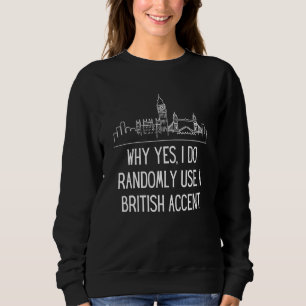 Why Yes I Do Randomly Use A British Accent England Sweatshirt