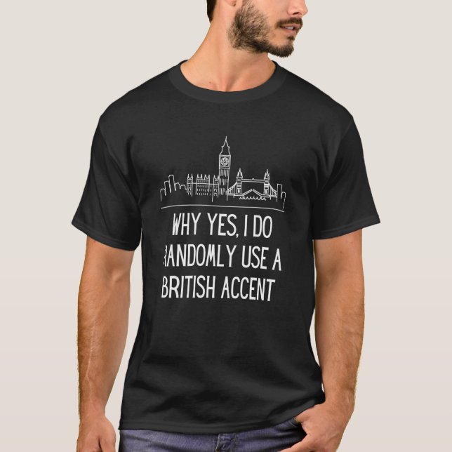 Why Yes I Do Randomly Use A British Accent England T-Shirt (Front)