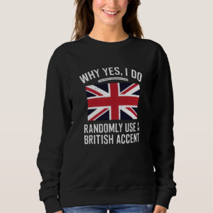 Why Yes, I Do Randomly Use A British Accent Funny Sweatshirt