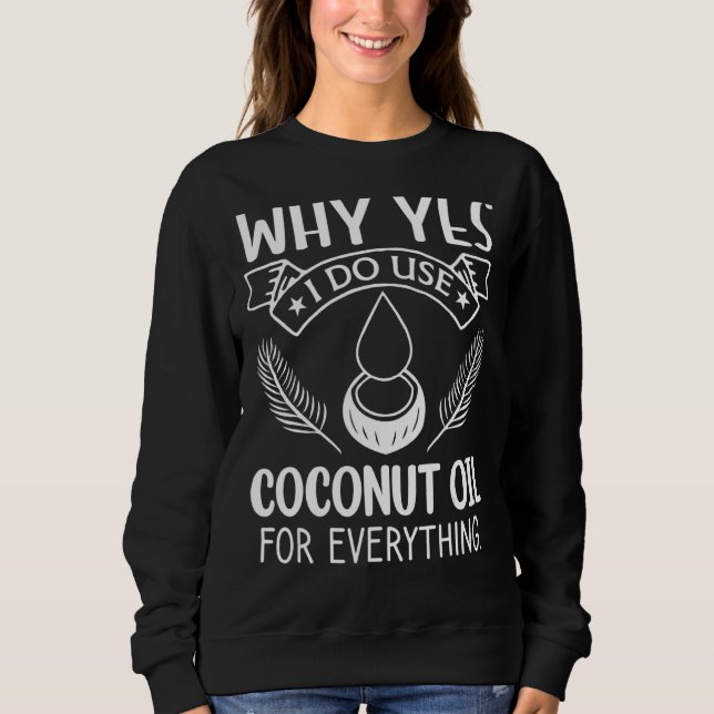 Why Yes I Do Use Coconut Oil For Everything Sweatshirt (Front)