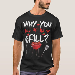 Why You All Up In My Grill Funny Bbq Barbe T-Shirt