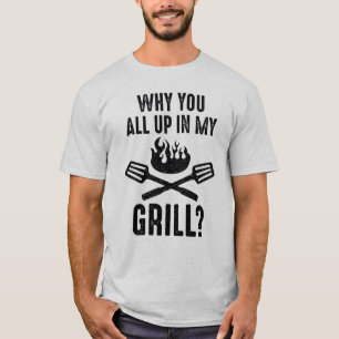 Why You All Up In My Grill T-Shirt