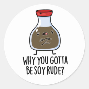 Why You Gotta Be Soy Rude Funny Soy Sauce Puns Classic Round Sticker