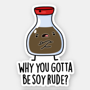 Why You Gotta Be Soy Rude Funny Soy Sauce Puns Sticker