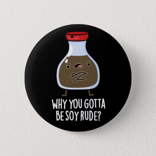 Why You Gotta Be Soy Rude Soy Sauce Pun Dark BG Button