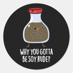 Why You Gotta Be Soy Rude Soy Sauce Pun Dark BG Classic Round Sticker