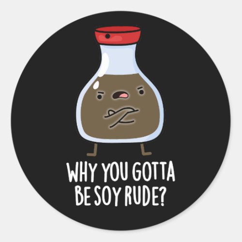 Why You Gotta Be Soy Rude Soy Sauce Pun Dark BG Classic Round Sticker