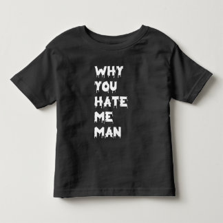 Why You Hate Me Man” Toddler T-shirt
