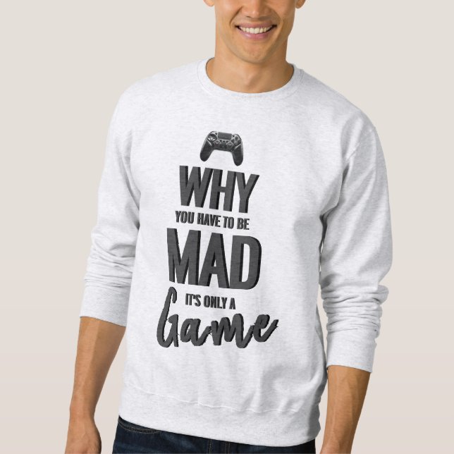 Why You Have To Be Mad It's Only A Game Sweatshirt (Front)
