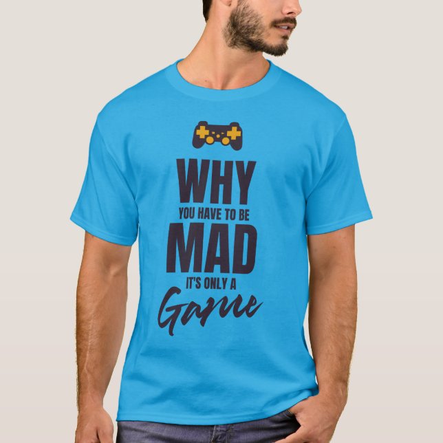 Why you have to be mad it's only a game T-Shirt (Front)