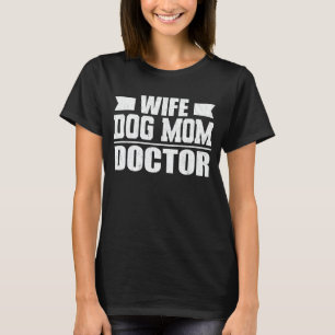 Wife Dog Mom Doctor Funny Dog Lover Mother Gift T-Shirt