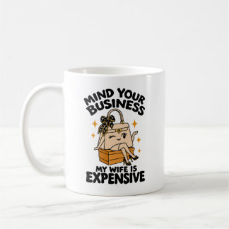 Wife Humor Mind Your Business My Wife Is Expensive Coffee Mug