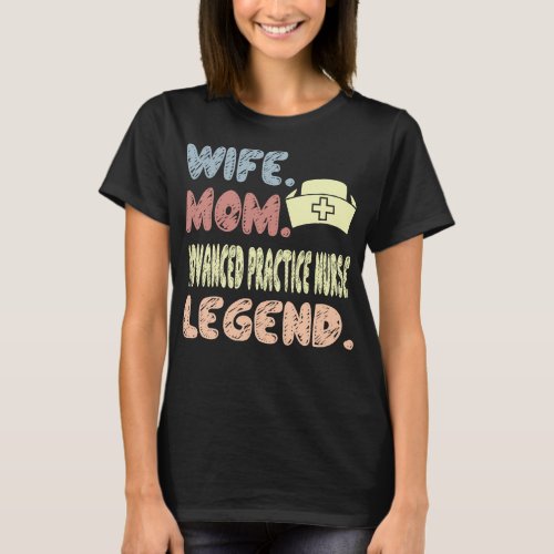 Wife Mom Advanced Practice Nurse Legend Gift T_Shirt