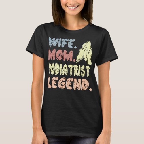 Wife Mom Podiatrist Legend Gift T_Shirt